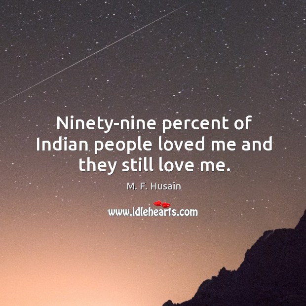 Ninety-nine percent of indian people loved me and they still love me. M. F. Husain Picture Quote