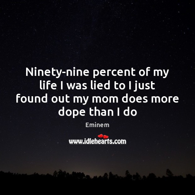 Ninety-nine percent of my life I was lied to I just found Eminem Picture Quote