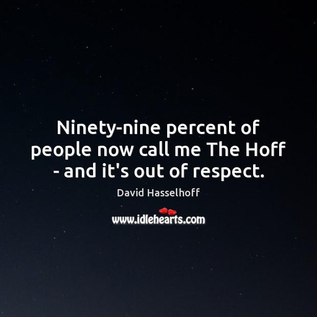 Ninety-nine percent of people now call me The Hoff – and it’s out of respect. Image