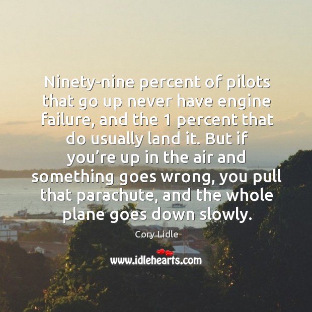 Ninety-nine percent of pilots that go up never have engine failure, and the 1 percent Cory Lidle Picture Quote