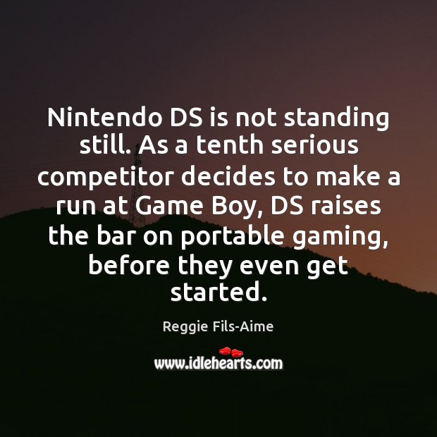 Nintendo DS is not standing still. As a tenth serious competitor decides Reggie Fils-Aime Picture Quote
