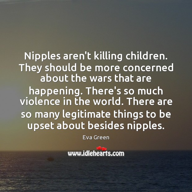 Nipples aren’t killing children. They should be more concerned about the wars Eva Green Picture Quote