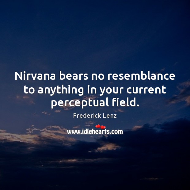 Nirvana bears no resemblance to anything in your current perceptual field. Image