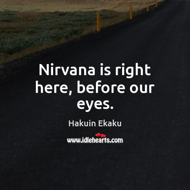 Nirvana is right here, before our eyes. Hakuin Ekaku Picture Quote