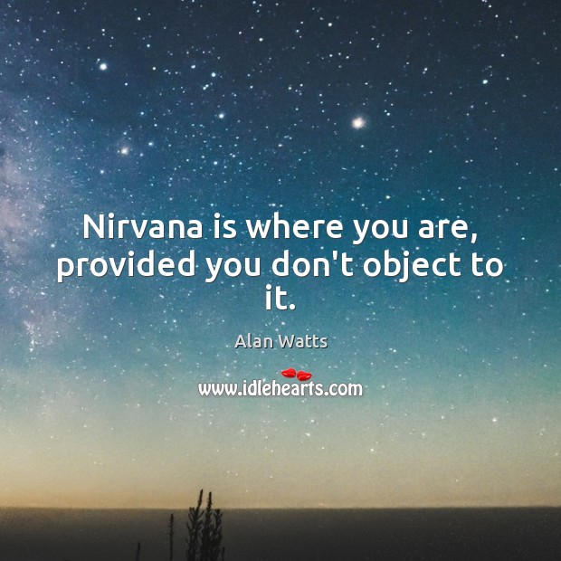 Nirvana is where you are, provided you don’t object to it. Alan Watts Picture Quote