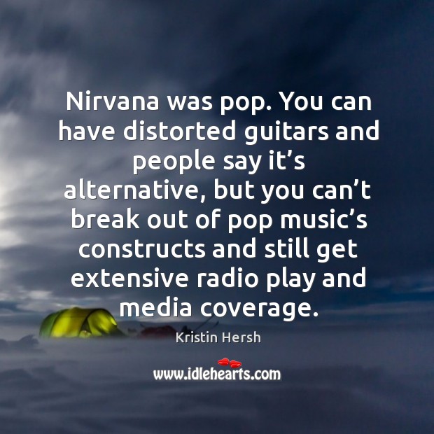 Nirvana was pop. You can have distorted guitars and people say it’s alternative, but you can’t Kristin Hersh Picture Quote