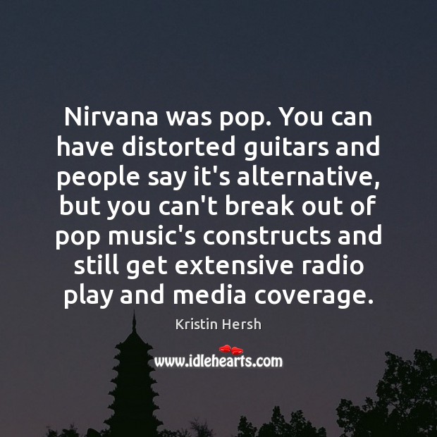Nirvana was pop. You can have distorted guitars and people say it’s Kristin Hersh Picture Quote