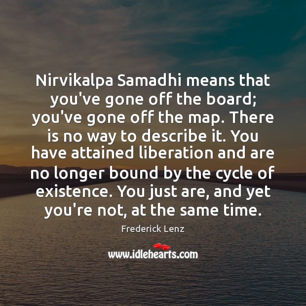 Nirvikalpa Samadhi means that you’ve gone off the board; you’ve gone off Image