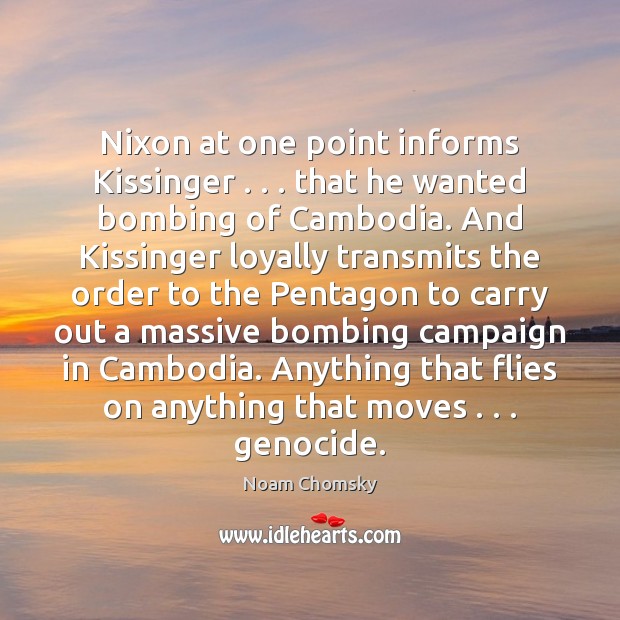Nixon at one point informs Kissinger . . . that he wanted bombing of Cambodia. Noam Chomsky Picture Quote