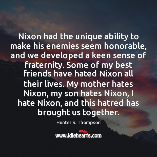Nixon had the unique ability to make his enemies seem honorable, and Hunter S. Thompson Picture Quote