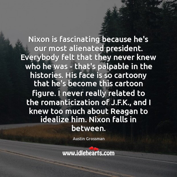 Nixon is fascinating because he’s our most alienated president. Everybody felt that Image