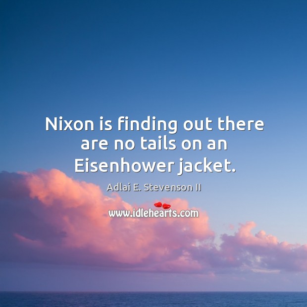 Nixon is finding out there are no tails on an eisenhower jacket. Adlai E. Stevenson II Picture Quote