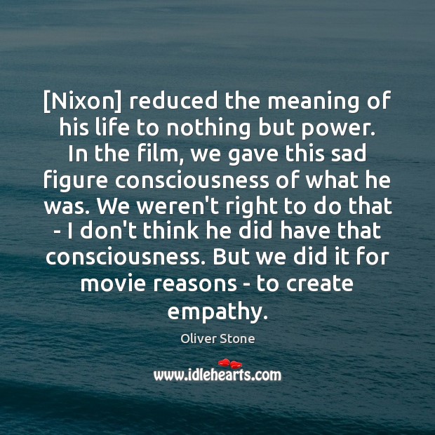 [Nixon] reduced the meaning of his life to nothing but power. In Oliver Stone Picture Quote