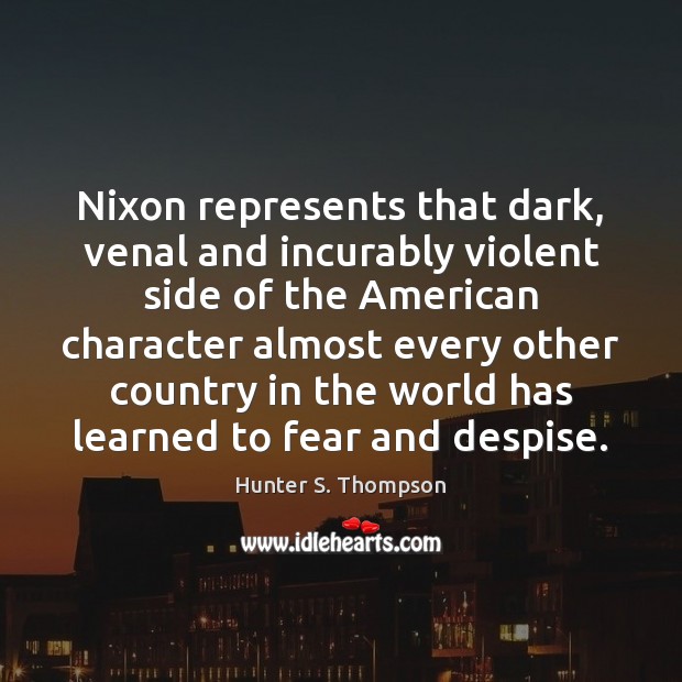Nixon represents that dark, venal and incurably violent side of the American Hunter S. Thompson Picture Quote