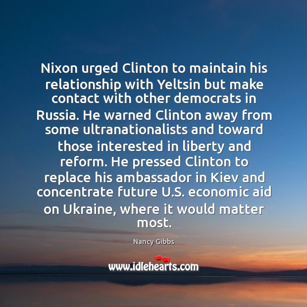 Nixon urged Clinton to maintain his relationship with Yeltsin but make contact Nancy Gibbs Picture Quote