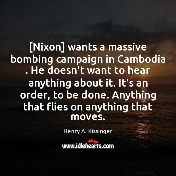 [Nixon] wants a massive bombing campaign in Cambodia . He doesn’t want to Henry A. Kissinger Picture Quote