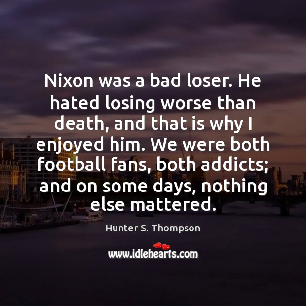 Nixon was a bad loser. He hated losing worse than death, and Hunter S. Thompson Picture Quote