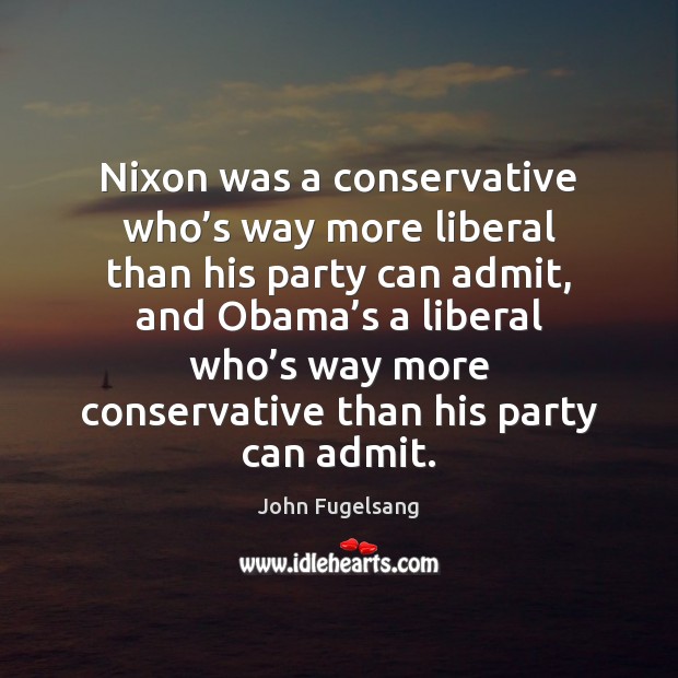 Nixon was a conservative who’s way more liberal than his party John Fugelsang Picture Quote