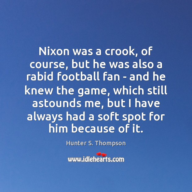 Nixon was a crook, of course, but he was also a rabid Hunter S. Thompson Picture Quote
