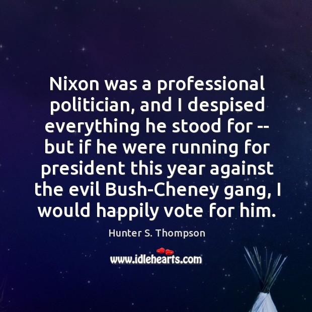 Nixon was a professional politician, and I despised everything he stood for Hunter S. Thompson Picture Quote