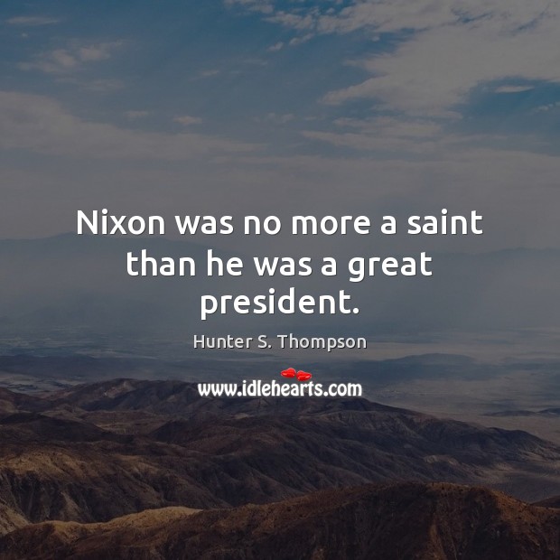 Nixon was no more a saint than he was a great president. Hunter S. Thompson Picture Quote