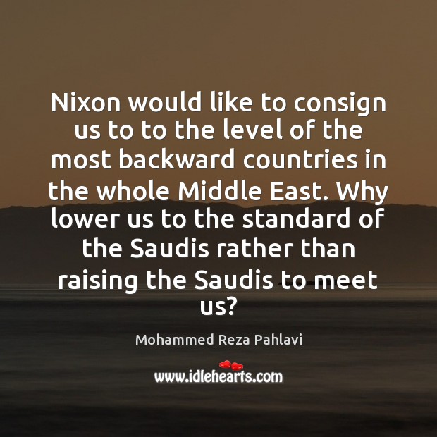 Nixon would like to consign us to to the level of the Mohammed Reza Pahlavi Picture Quote