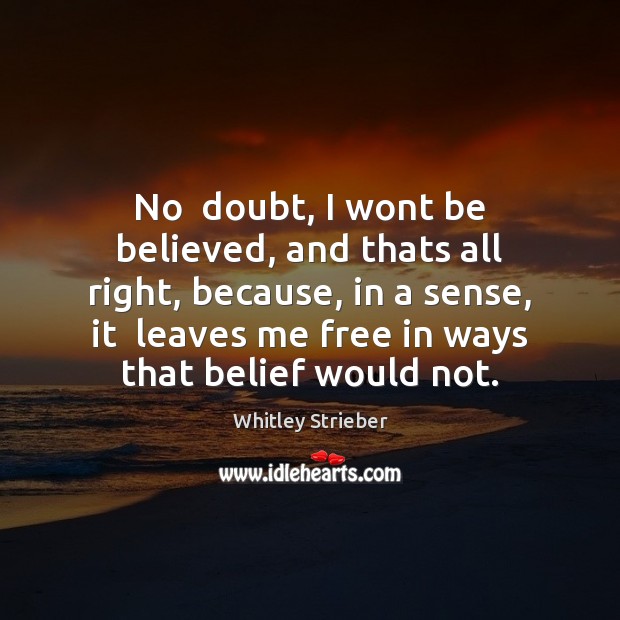 No  doubt, I wont be believed, and thats all right, because, in Whitley Strieber Picture Quote