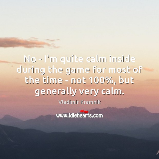 No – I’m quite calm inside during the game for most of Vladimir Kramnik Picture Quote