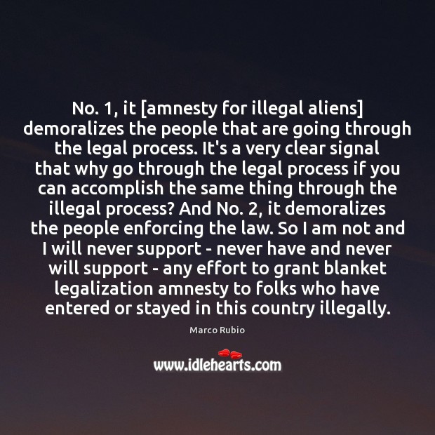 No. 1, it [amnesty for illegal aliens] demoralizes the people that are going Image