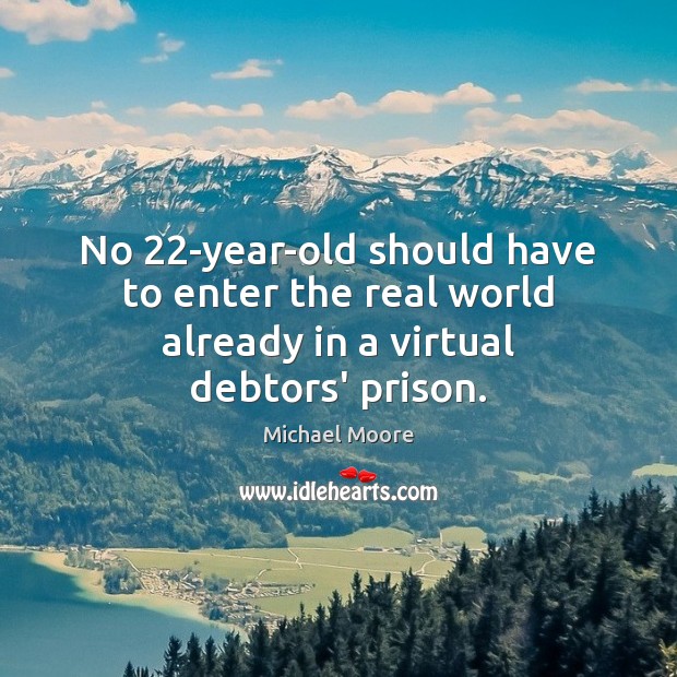No 22-year-old should have to enter the real world already in a virtual debtors’ prison. Michael Moore Picture Quote