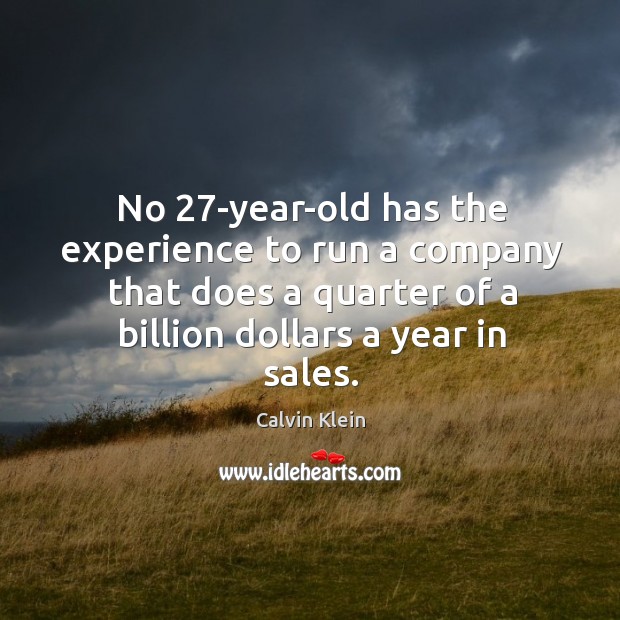 No 27-year-old has the experience to run a company that does a quarter of a billion dollars a year in sales. Image