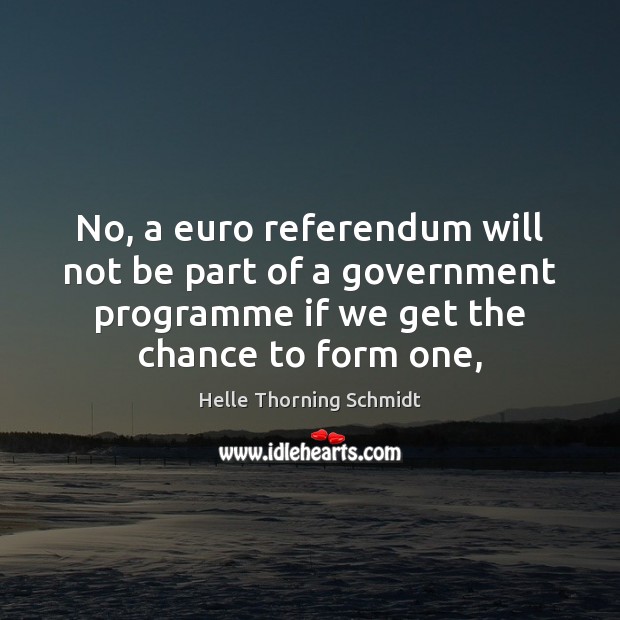No, a euro referendum will not be part of a government programme Helle Thorning Schmidt Picture Quote