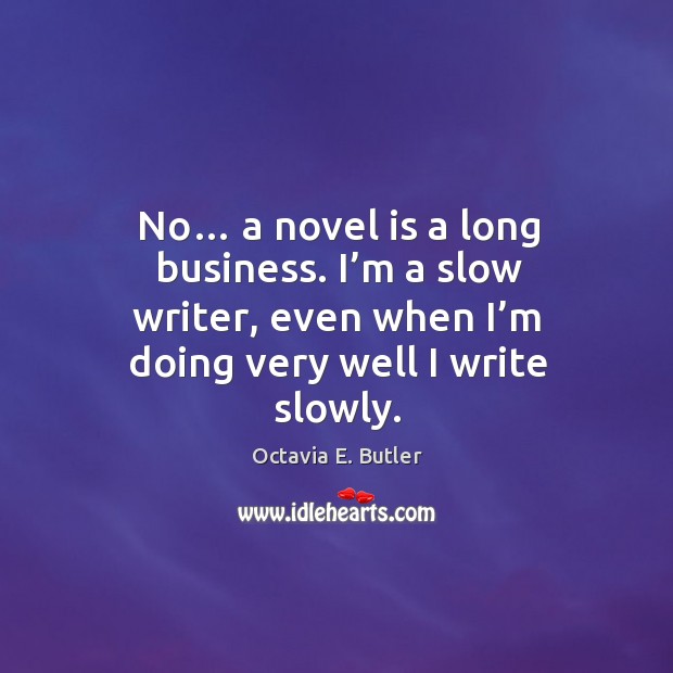 No… a novel is a long business. I’m a slow writer, even when I’m doing very well I write slowly. Image