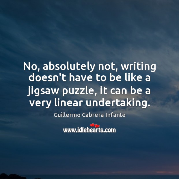 No, absolutely not, writing doesn’t have to be like a jigsaw puzzle, Guillermo Cabrera Infante Picture Quote