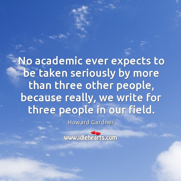 No academic ever expects to be taken seriously by more than three Howard Gardner Picture Quote