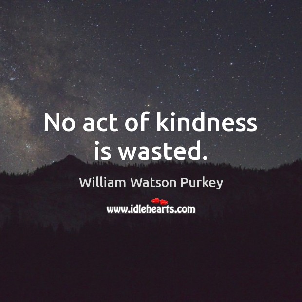 No act of kindness is wasted. Kindness Quotes Image