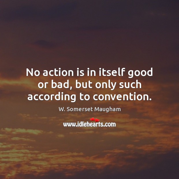 No action is in itself good or bad, but only such according to convention. Image