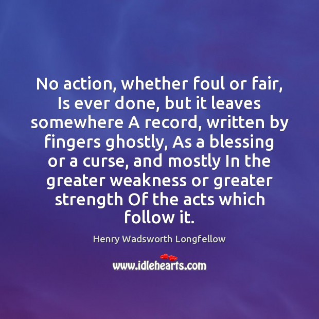 No action, whether foul or fair, Is ever done, but it leaves Henry Wadsworth Longfellow Picture Quote