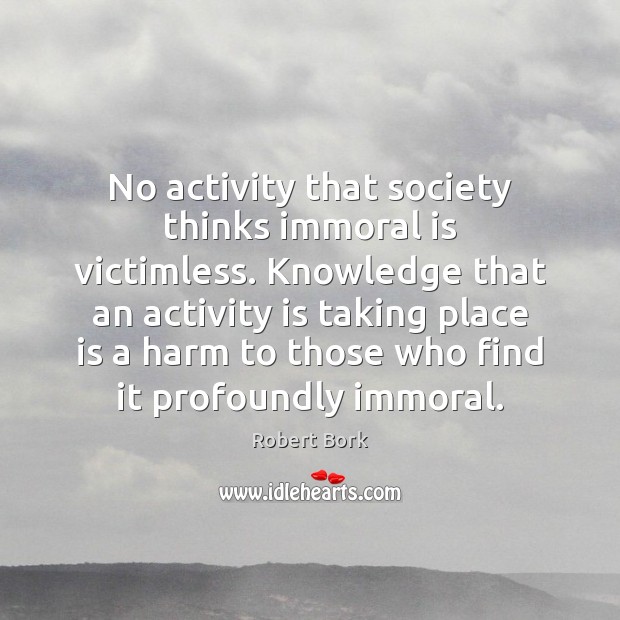No activity that society thinks immoral is victimless. Knowledge that an activity Image