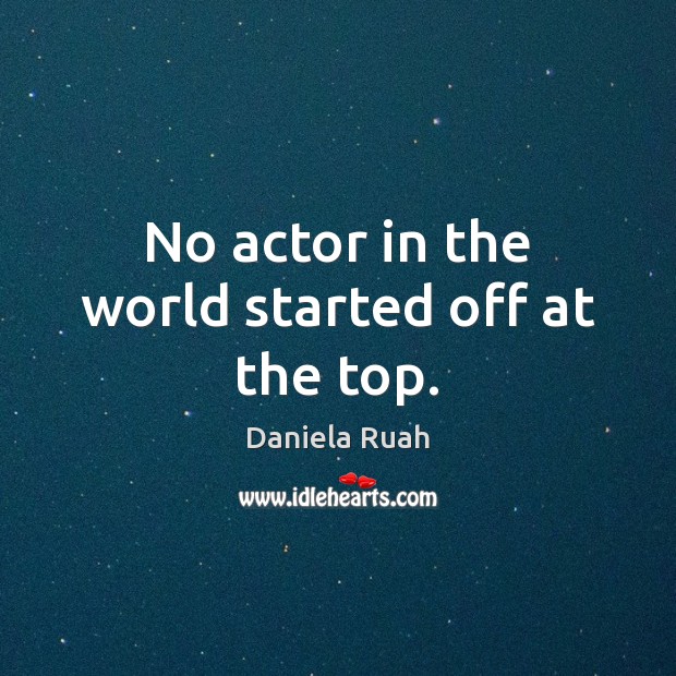 No actor in the world started off at the top. 