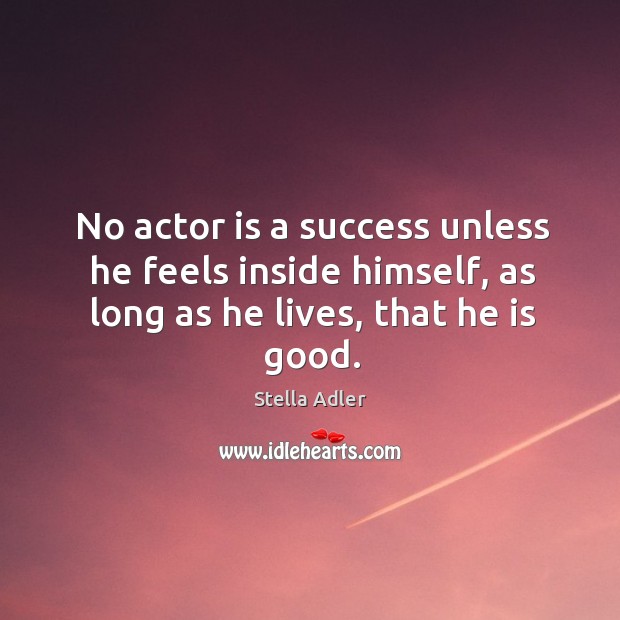 No actor is a success unless he feels inside himself, as long Stella Adler Picture Quote