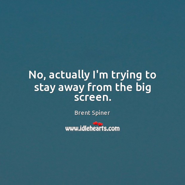 No, actually I’m trying to stay away from the big screen. Brent Spiner Picture Quote