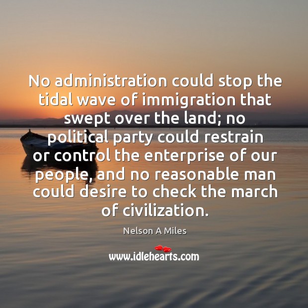 No administration could stop the tidal wave of immigration that swept over the land; Nelson A Miles Picture Quote