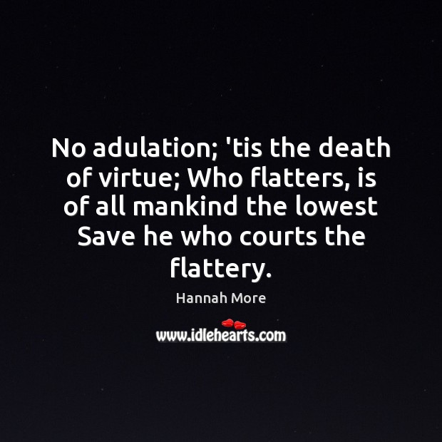 No adulation; ’tis the death of virtue; Who flatters, is of all Hannah More Picture Quote