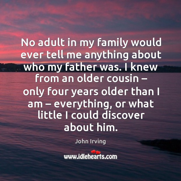 No adult in my family would ever tell me anything about who my father was. John Irving Picture Quote