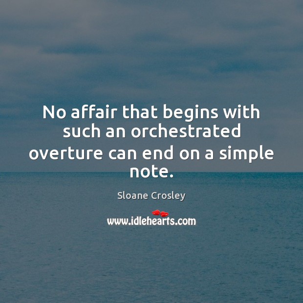 No affair that begins with such an orchestrated overture can end on a simple note. Sloane Crosley Picture Quote