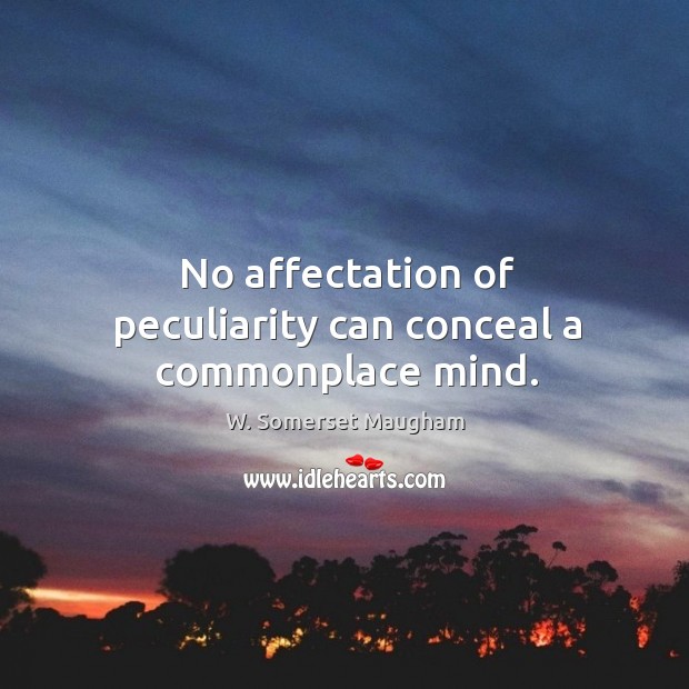 No affectation of peculiarity can conceal a commonplace mind. 