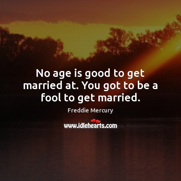 No age is good to get married at. You got to be a fool to get married. Freddie Mercury Picture Quote