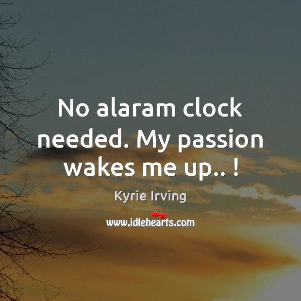 No alaram clock needed. My passion wakes me up.. ! Kyrie Irving Picture Quote