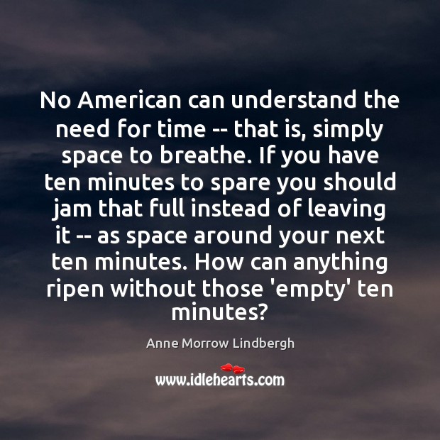 No American can understand the need for time — that is, simply Anne Morrow Lindbergh Picture Quote